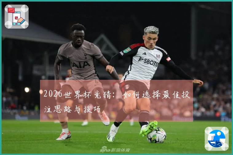 2026世界杯竞猜：如何选择最佳投注思路与技巧