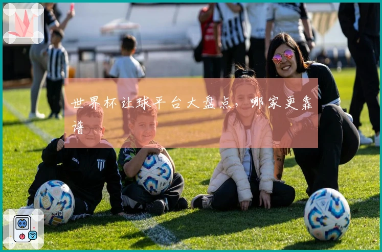 世界杯让球平台大盘点，哪家更靠谱