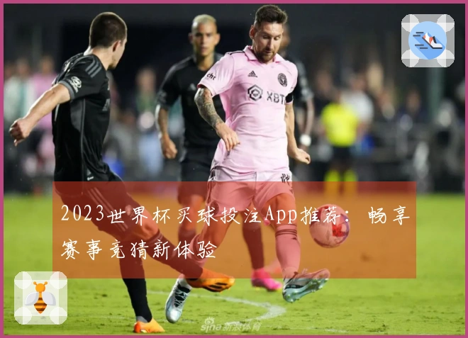 2023世界杯买球投注App推荐：畅享赛事竞猜新体验