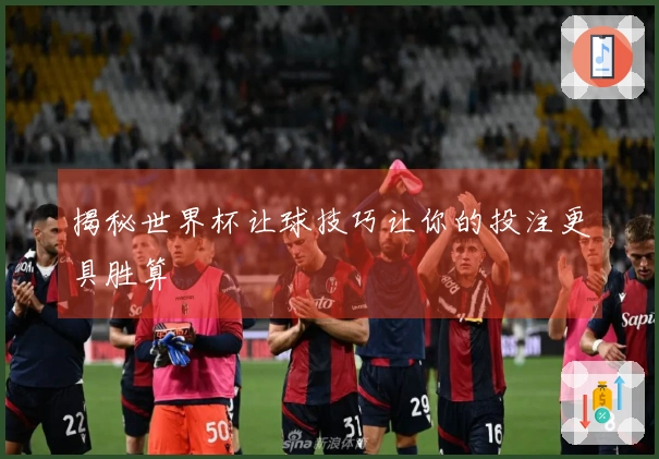 揭秘世界杯让球技巧让你的投注更具胜算
