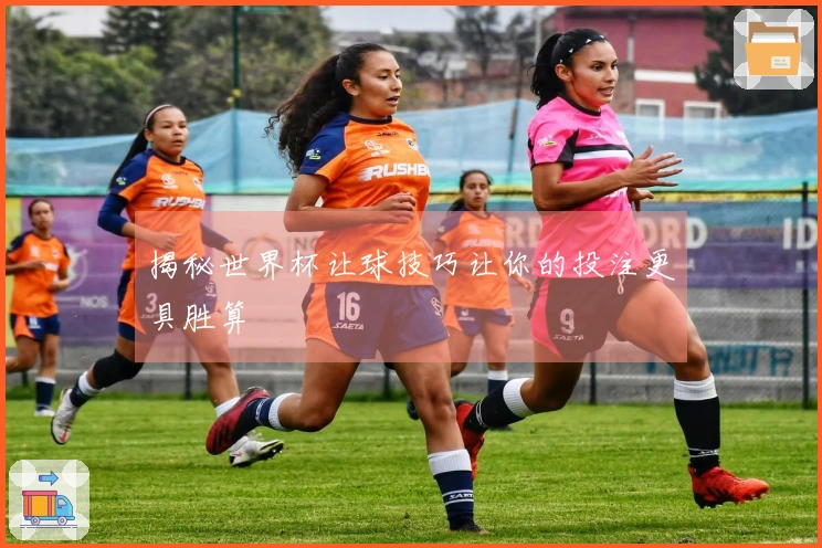 揭秘世界杯让球技巧让你的投注更具胜算