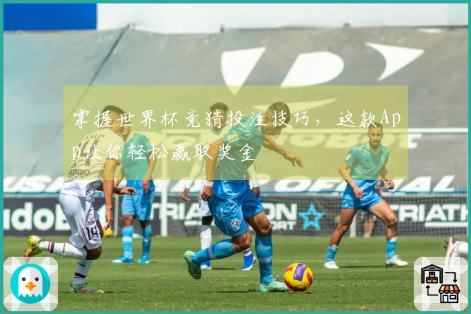 掌握世界杯竞猜投注技巧，这款App让你轻松赢取奖金