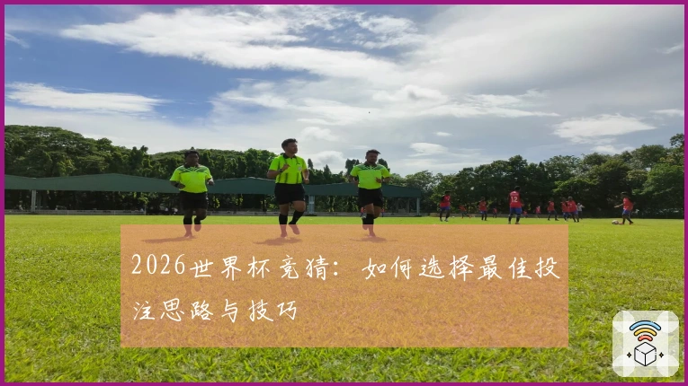 2026世界杯竞猜：如何选择最佳投注思路与技巧