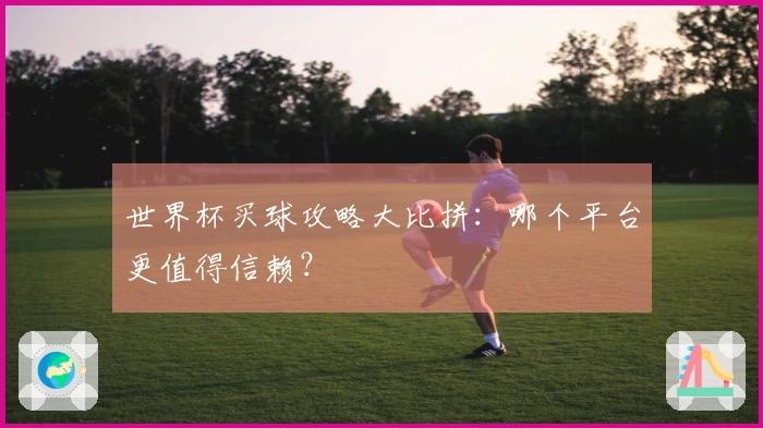 世界杯买球攻略大比拼：哪个平台更值得信赖？