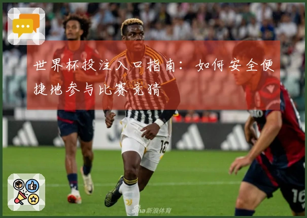 世界杯投注入口指南：如何安全便捷地参与比赛竞猜