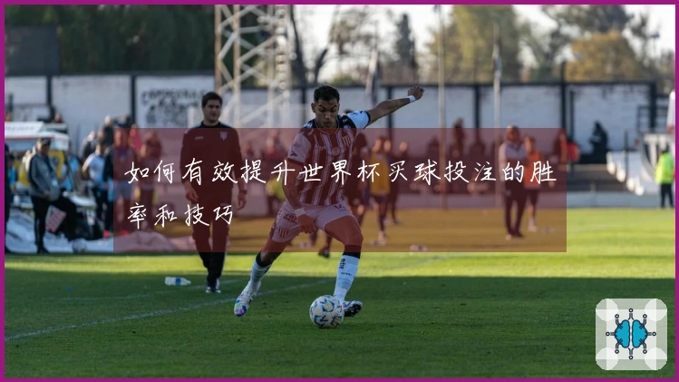 如何有效提升世界杯买球投注的胜率和技巧