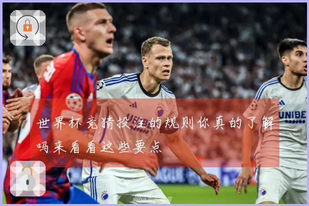 世界杯竞猜投注的规则你真的了解吗来看看这些要点